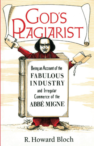 God's Plagiarist: Being an Account of the Fabulous Industry and Irregular Commerce of the Abbe Migne