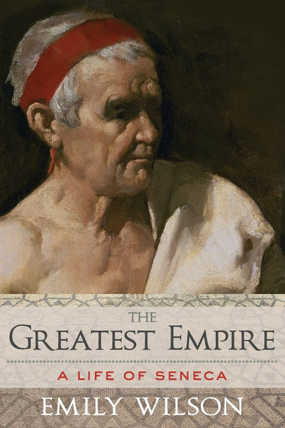 The Greatest Empire: A Life of Seneca by Wilson, Emily