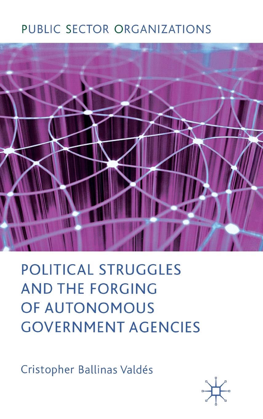 Political Struggles and the Forging of Autonomous Government Agencies (Public Sector Organizations)