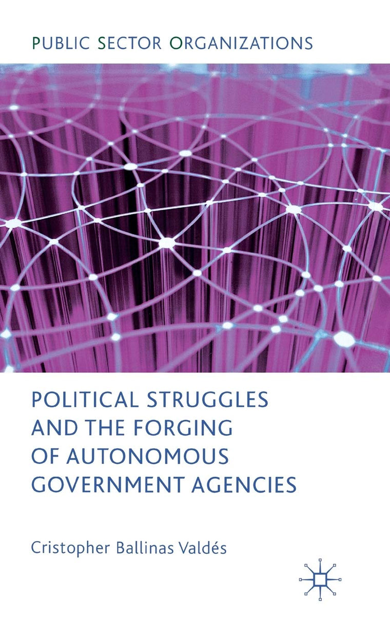 Political Struggles and the Forging of Autonomous Government Agencies (Public Sector Organizations)