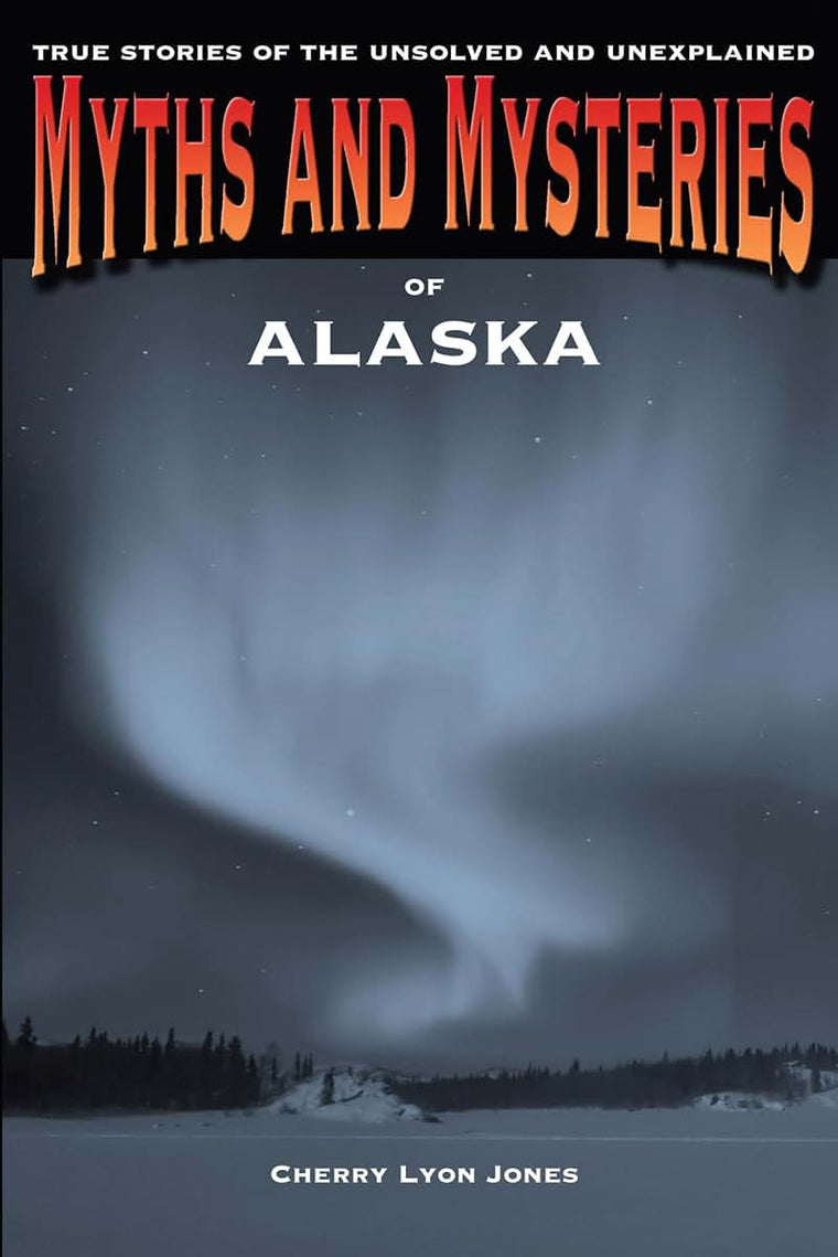 Myths and Mysteries of Alaska: True Stories Of The Unsolved And Unexplained (Myths and Mysteries Series)