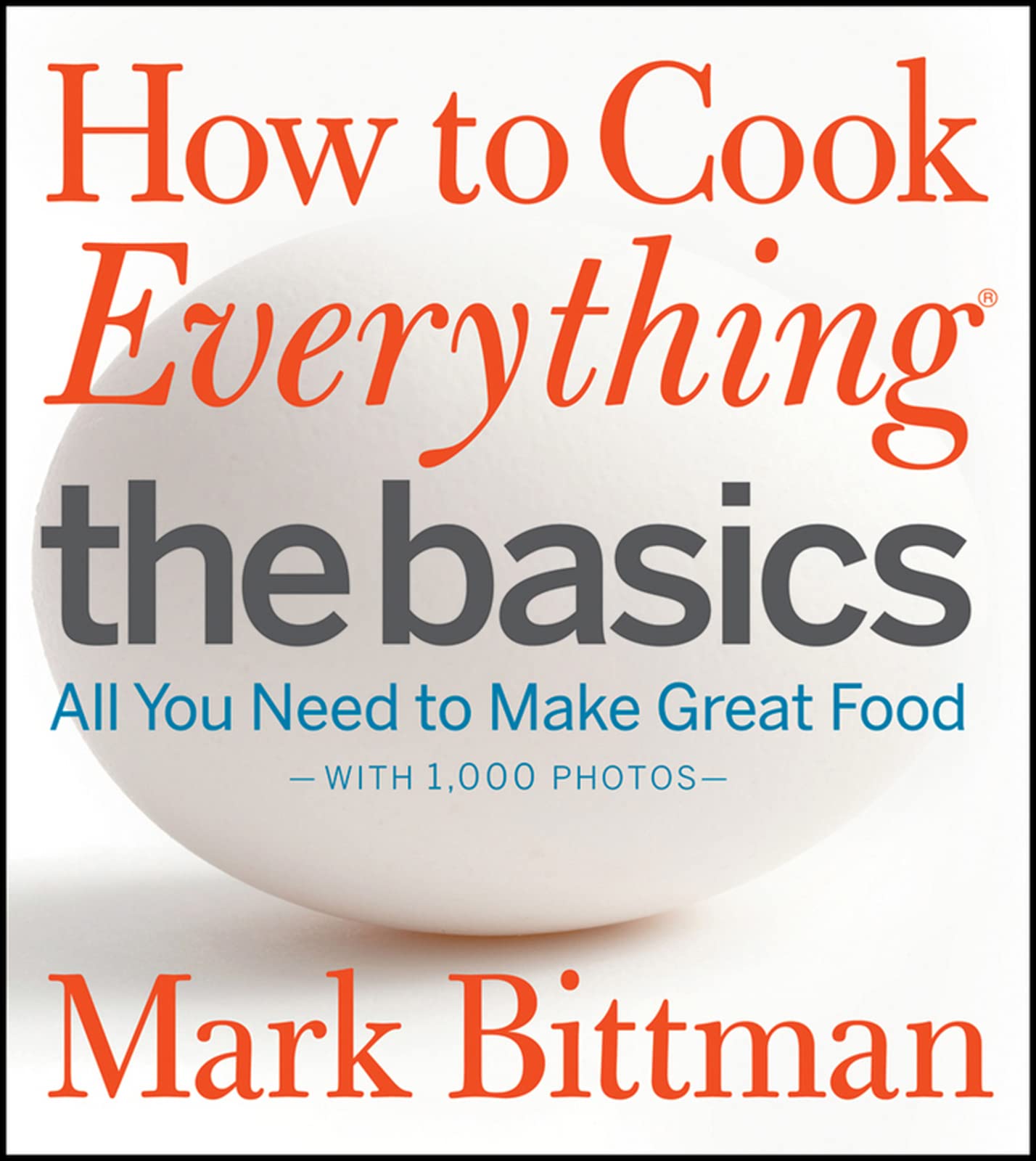 How to Cook Everything: The Basics: All You Need to Make Great Food - With 1,000 Photos: A Beginner Cookbook and Essential Guide to Fundamental Cooking Techniques