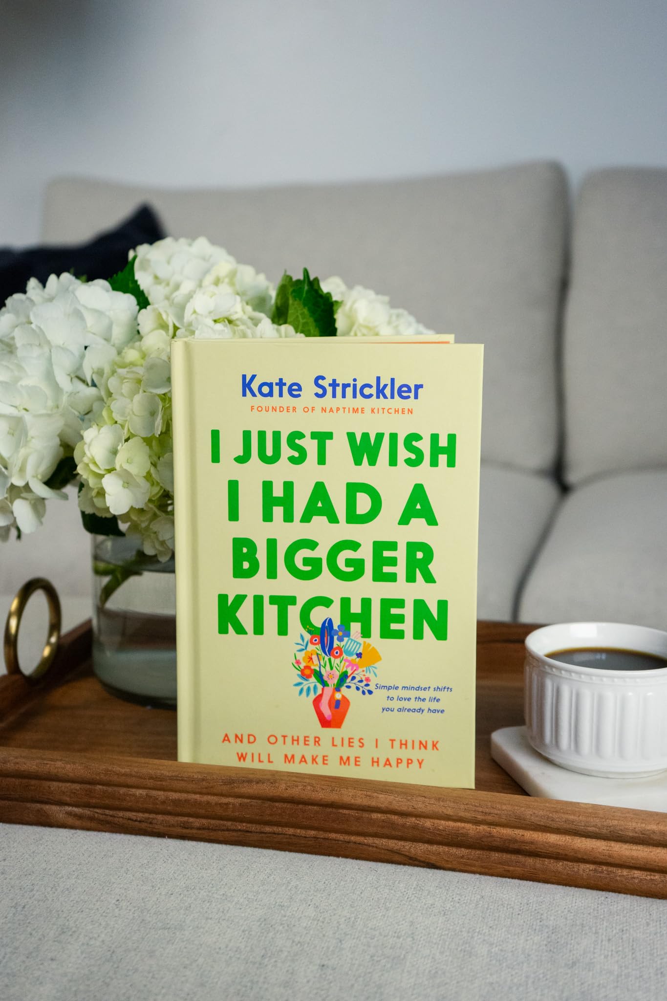I Just Wish I Had a Bigger Kitchen: And Other Lies I Think Will Make Me Happy (Small Habits and Mindset Shifts to Find Contentment and Joy in Life)