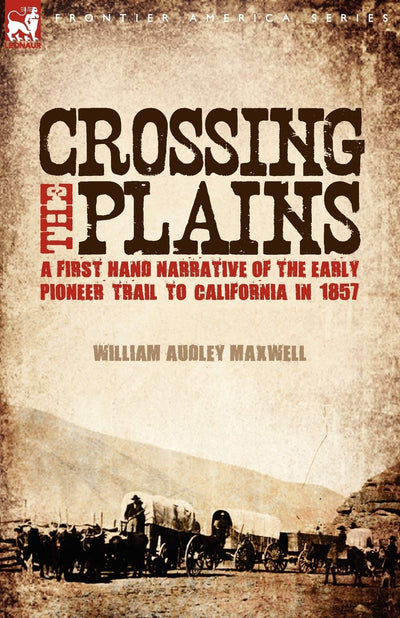 Crossing the Plains: a First Hand Narrative of the Early Pioneer Trail to California in 1857