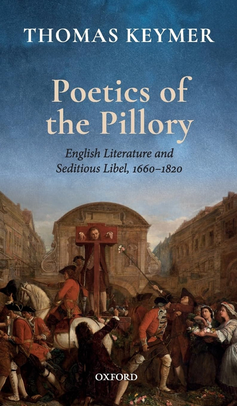 Poetics of the Pillory: English Literature and Seditious Libel, 1660-1820 (Clarendon Lectures in English)