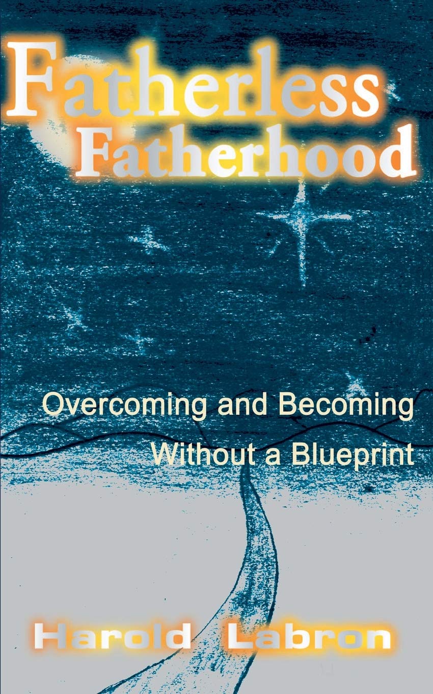 Fatherless Fatherhood: Overcoming and Becoming Without a Blueprint