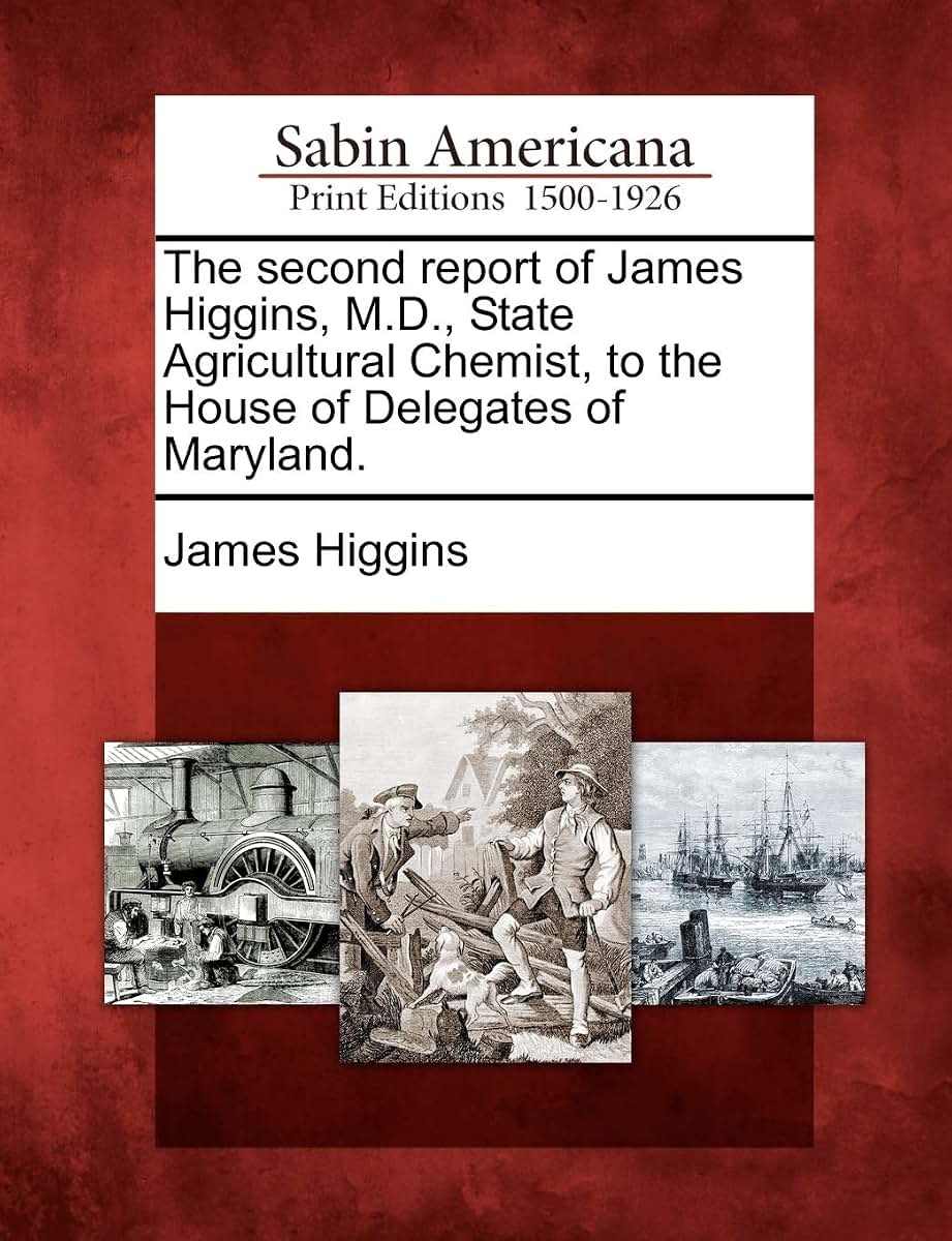 The Second Report of James Higgins, M.D., State Agricultural Chemist, to the House of Delegates of Maryland.