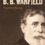 The Theology of B. B. Warfield: A Systematic Summary