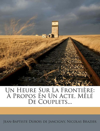Un Heure Sur La Frontire:  Propos En Un Acte, Mlé de Couplets... (French Edition)