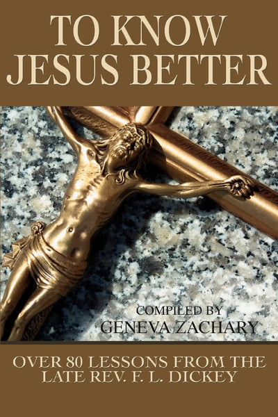 TO KNOW JESUS BETTER: Over 80 Lessons from the Late Rev. F. L. Dickey