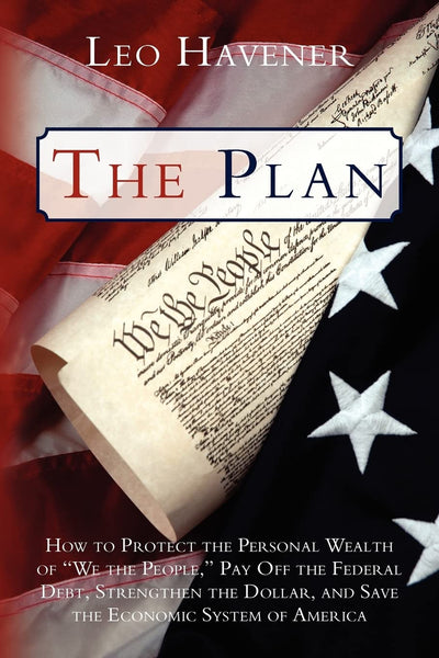 The Plan: How to Protect the Personal Wealth of "We the People," Pay Off the Federal Debt, Strengthen the Dollar, and Save the Economic System of America