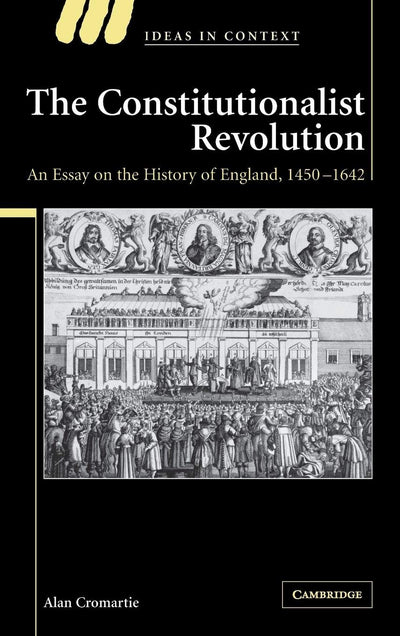 The Constitutionalist Revolution: An Essay on the History of England, 1450-1642 (Ideas in Context, Series Number 75)