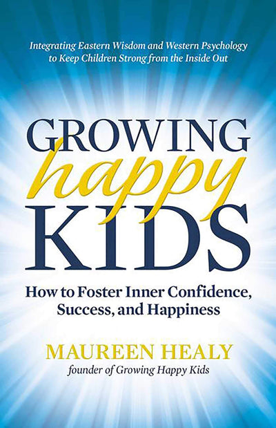 Growing Happy Kids: How to Foster Inner Confidence, Success, and Happiness