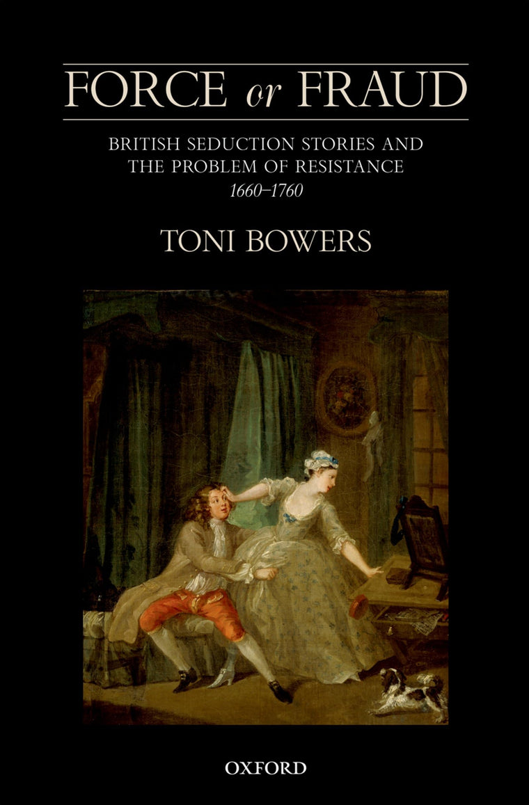 Force or Fraud: British Seduction Stories and the Problem of Resistance, 1660-1760