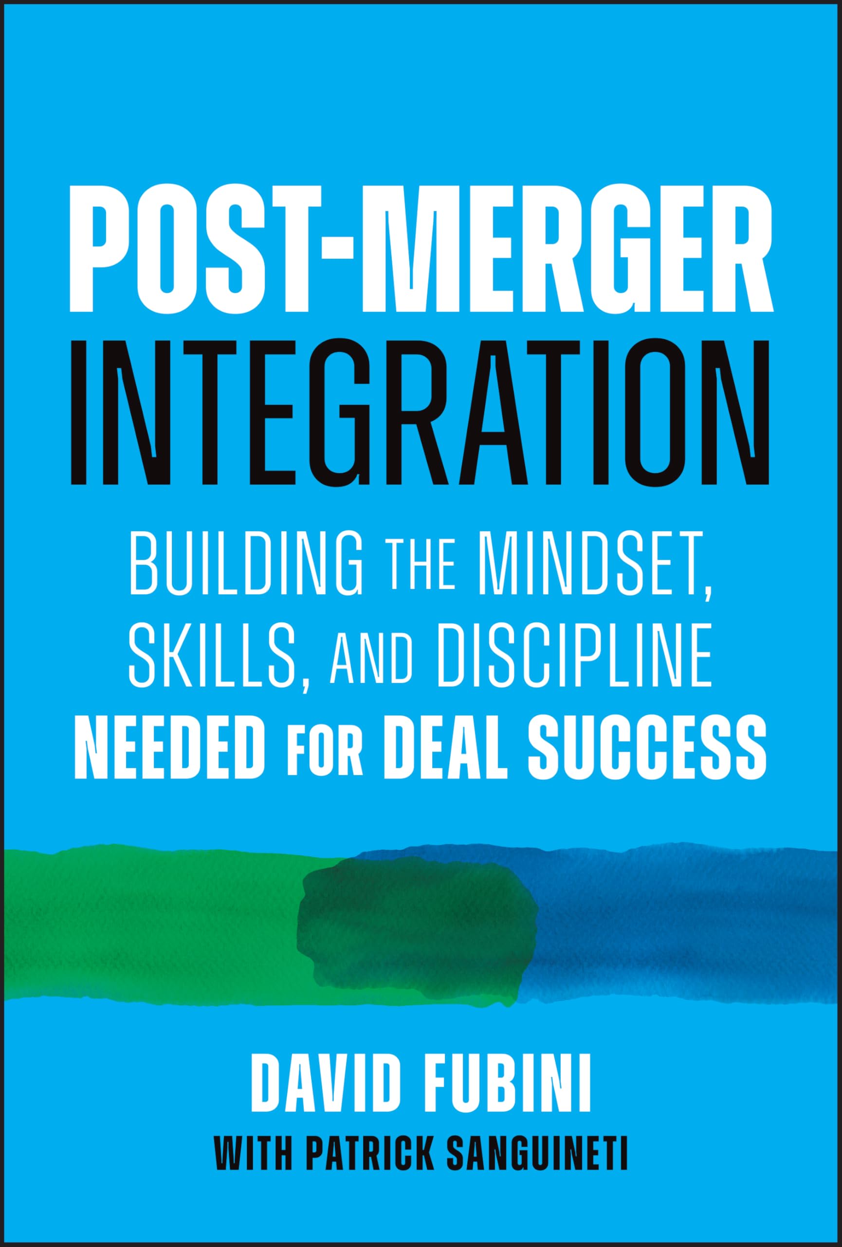 Post-Merger Integration: Building the Mindset, Skills, and Discipline Needed for Deal Success