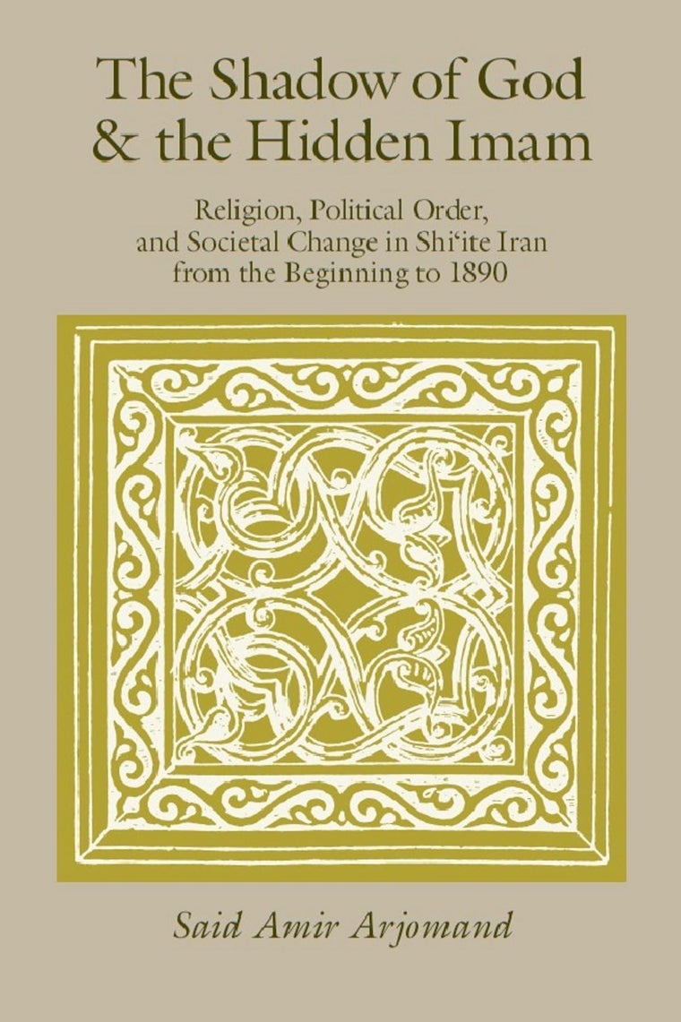The Shadow of God and the Hidden Imam: Religion, Political Order, and Societal Change in Shi'ite Iran from the Beginning to 1890 (Volume 17) (Publications of the Center for Middle Eastern Studies)
