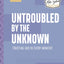 Untroubled by the Unknown: Trusting God in Every Moment