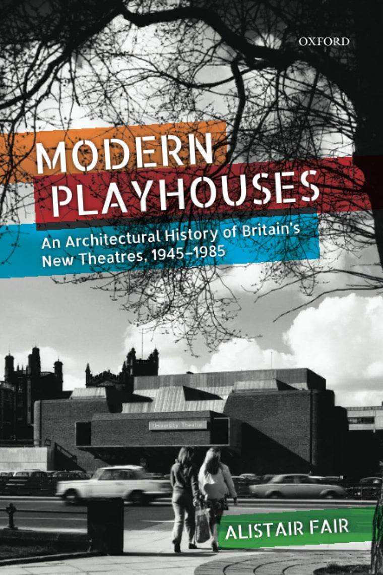 Modern Playhouses: An Architectural History of Britain's New Theatres, 1945 - 1985