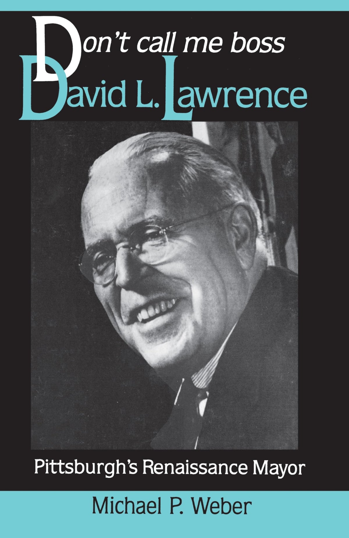 Don't Call Me Boss: David L. Lawrence, Pittsburgh's Renaissance Mayor (Pittsburgh Series in Social and Labor History)
