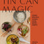 Tin Can Magic: Easy, Delicious Recipes Using Pantry Staples