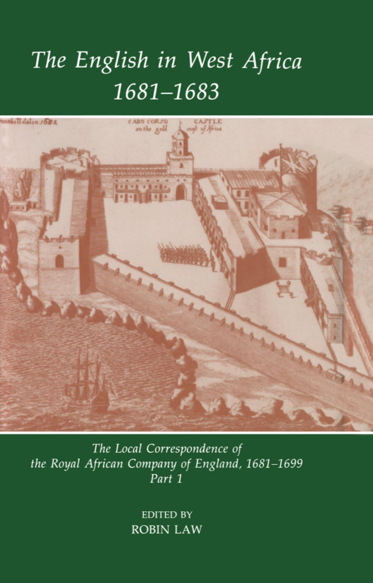 The English in West Africa 1681-1683: The Local Correspondence of the Royal African Company of England 1681-1699, Part 1 (Fontes Historiae Africanae)