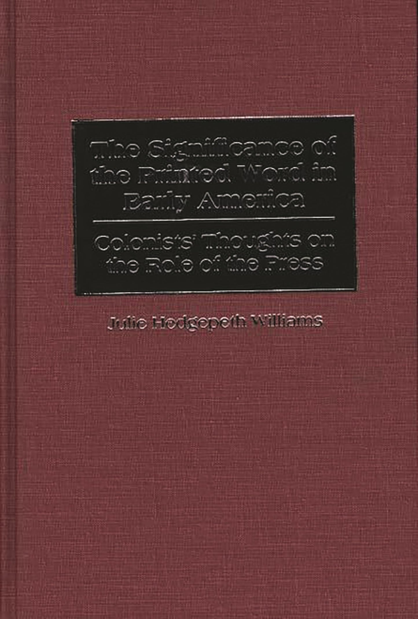 The Significance of the Printed Word in Early America: Colonists' Thoughts on the Role of the Press (Contributions to the Study of Mass Media and Communications)