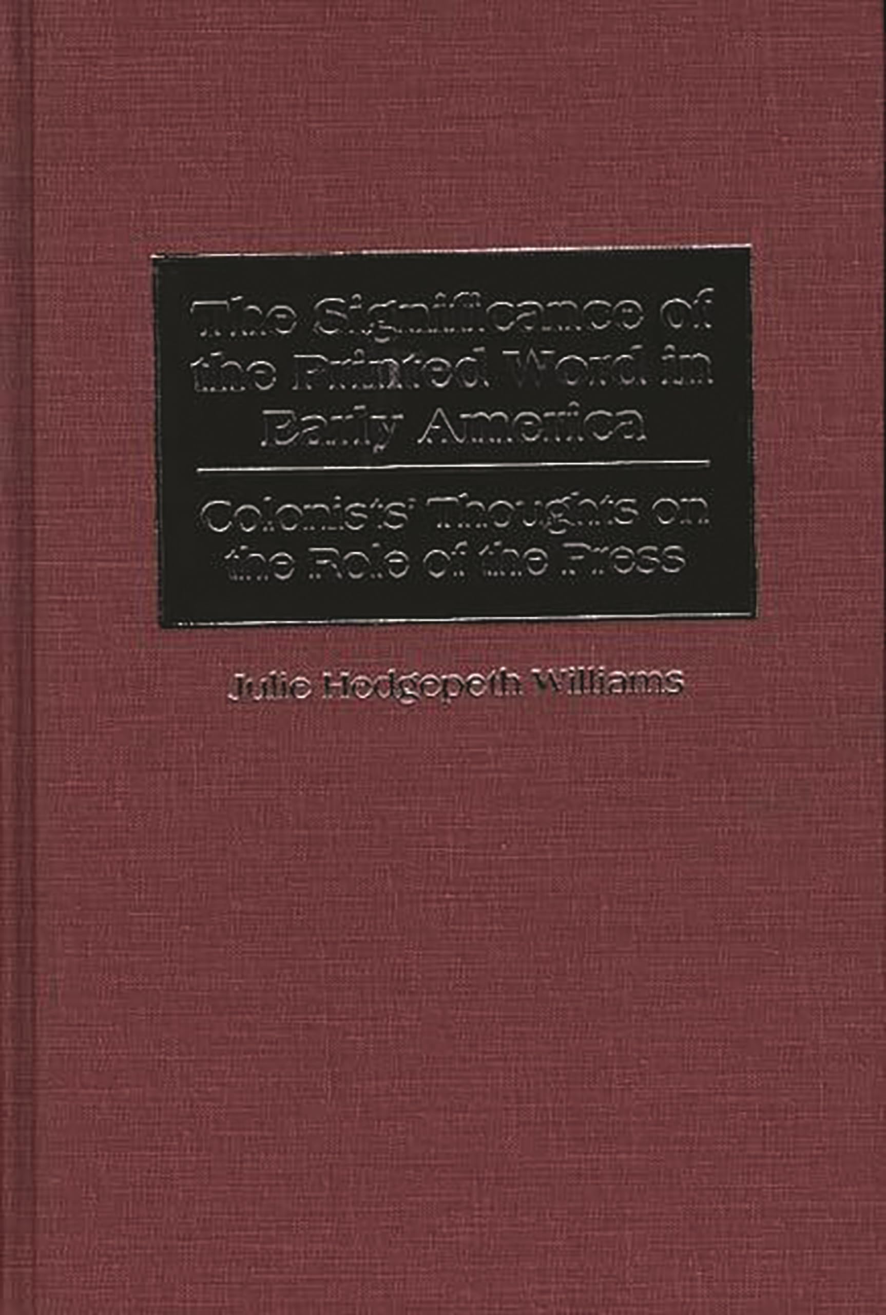 The Significance of the Printed Word in Early America: Colonists' Thoughts on the Role of the Press (Contributions to the Study of Mass Media and Communications)