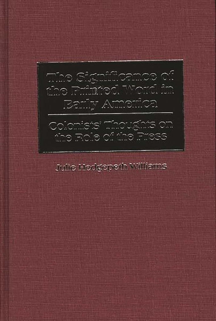 The Significance of the Printed Word in Early America: Colonists' Thoughts on the Role of the Press (Contributions to the Study of Mass Media and Communications)