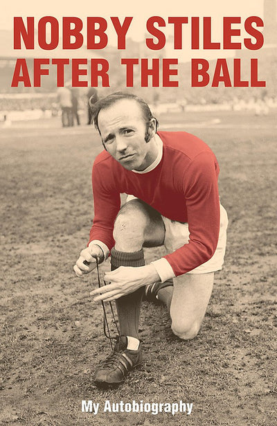 Nobby Stiles : After the Ball - My Autobiography