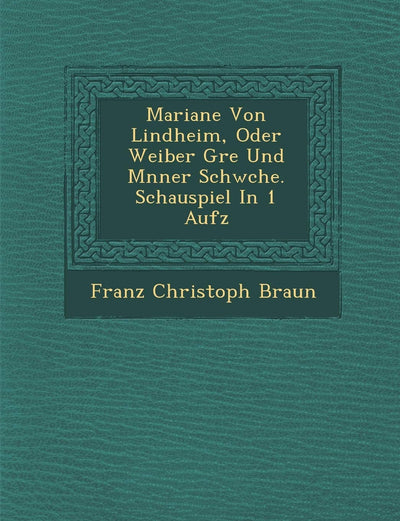 Mariane Von Lindheim, Oder Weiber Gr E Und M Nner Schw Che. Schauspiel in 1 Aufz (English and German Edition)