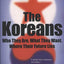 The Koreans: Who They Are, What They Want, Where Their Future Lies