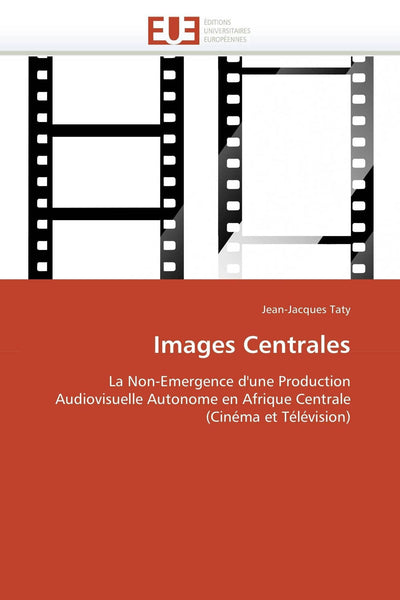 Images Centrales: La Non-Emergence d'une Production Audiovisuelle Autonome en Afrique Centrale (Cinéma et Télévision) (Omn.Univ.Europ.) (French Edition)