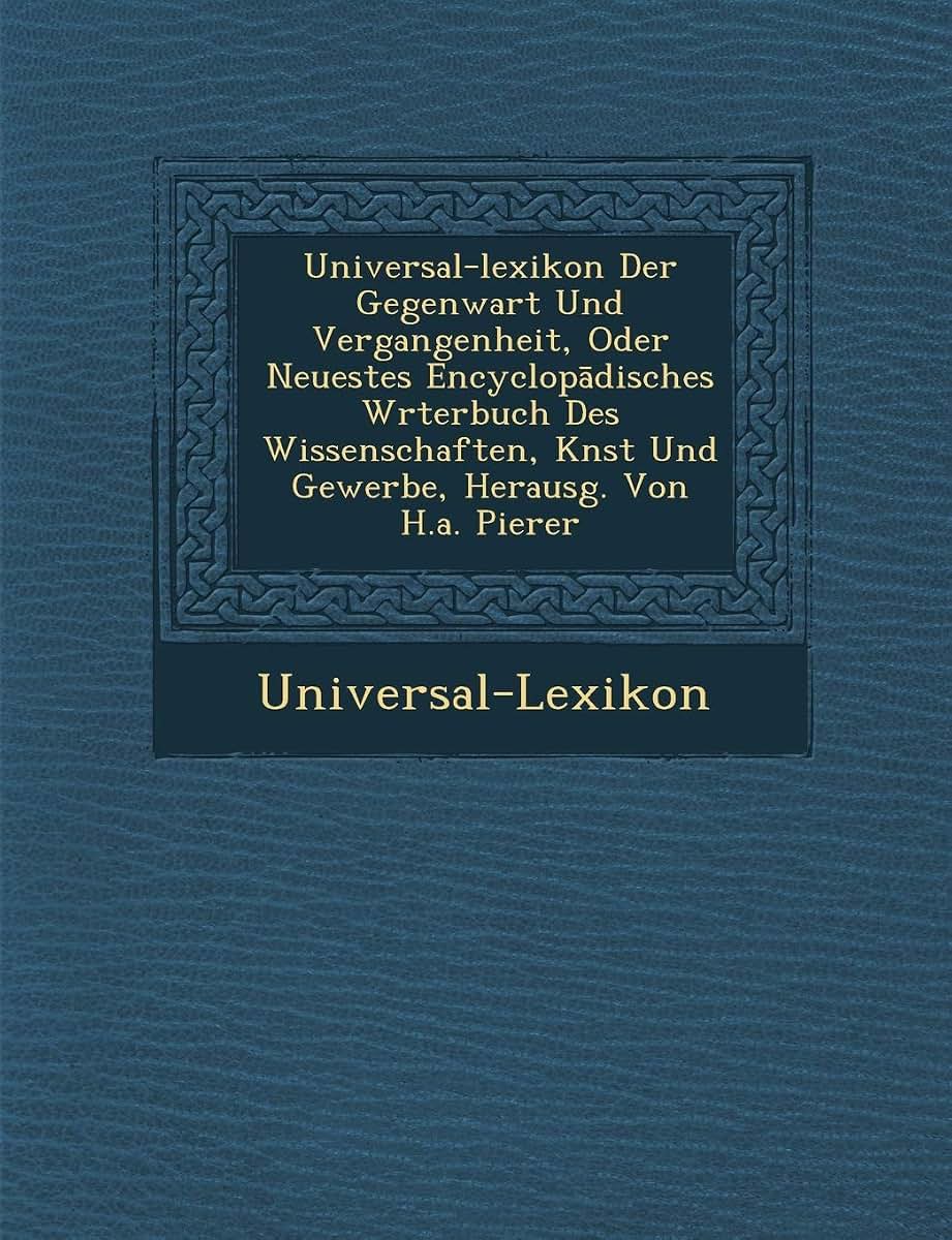 Universal-Lexikon Der Gegenwart Und Vergangenheit, Oder Neuestes Encyclop Disches W Rterbuch Des Wissenschaften, K Nst Und Gewerbe, Herausg. Von H.A.