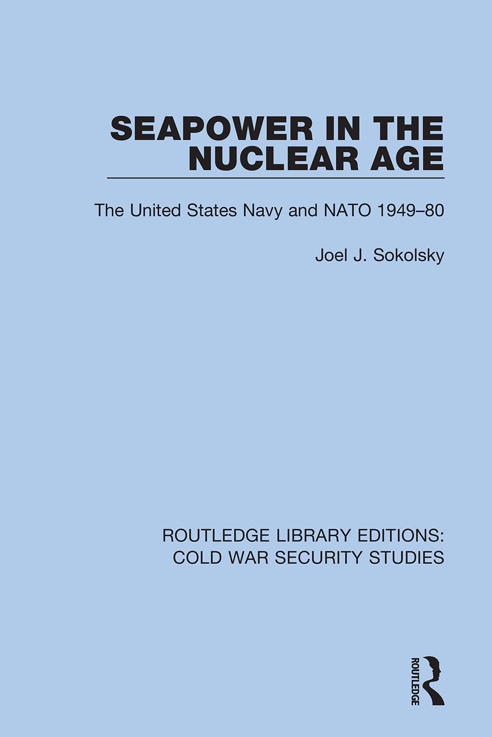 Seapower in the Nuclear Age: The United States Navy and NATO 1949-80 (Routledge Library Editions: Cold War Security Studies)