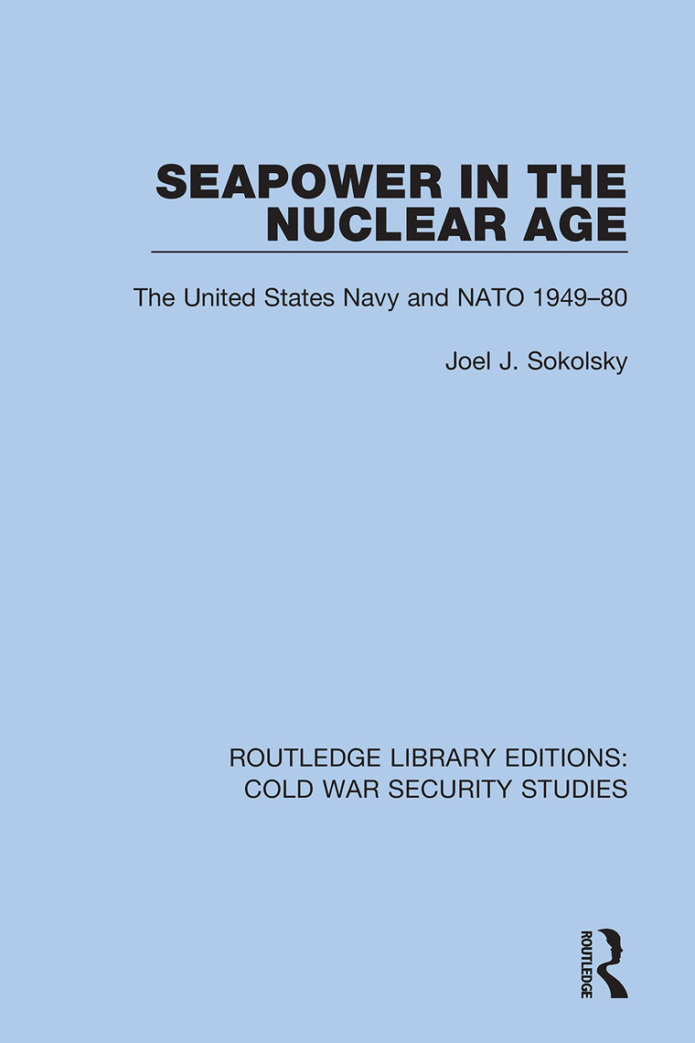 Seapower in the Nuclear Age: The United States Navy and NATO 1949-80 (Routledge Library Editions: Cold War Security Studies)