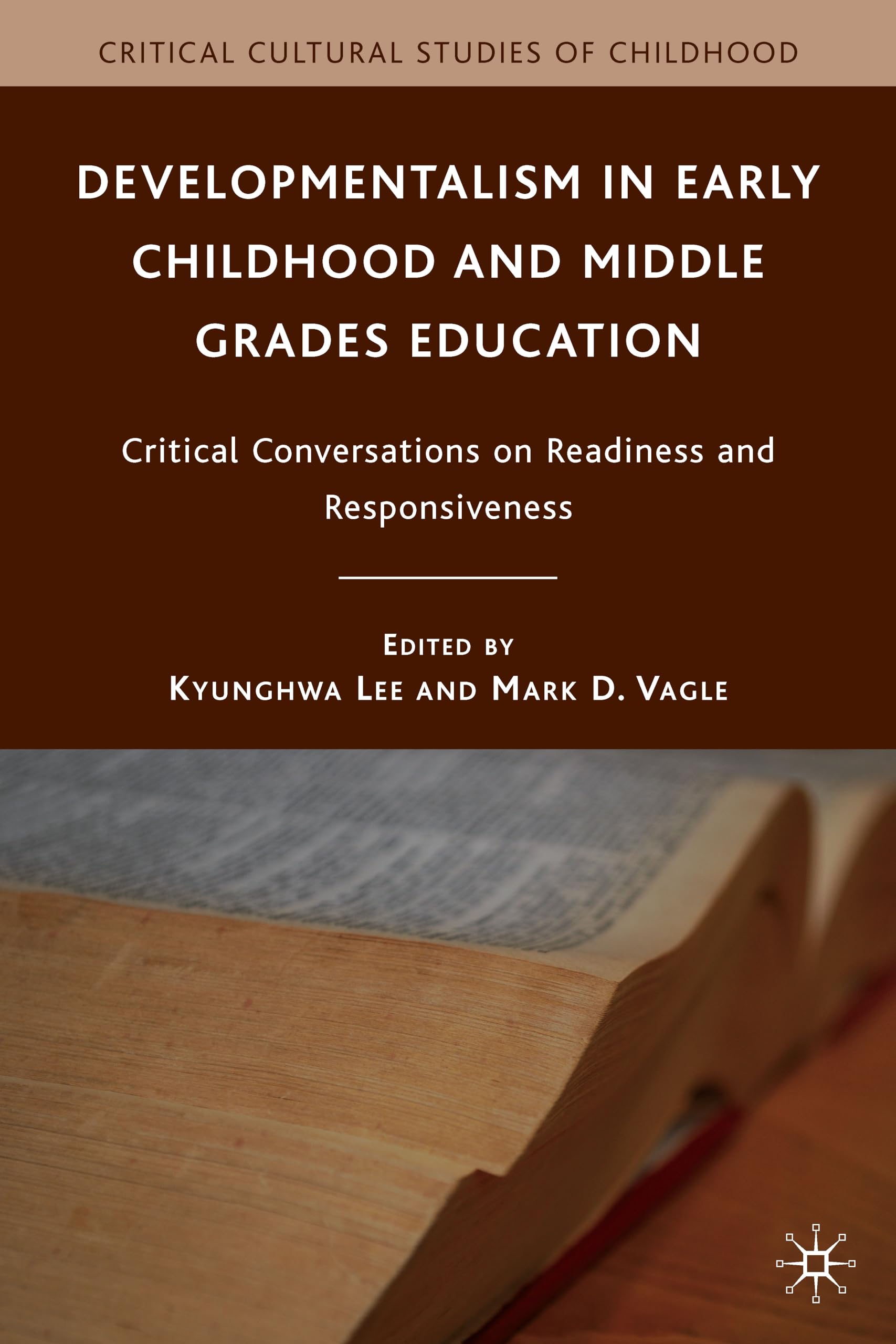 Developmentalism in Early Childhood and Middle Grades Education: Critical Conversations on Readiness and Responsiveness (Critical Cultural Studies of Childhood)
