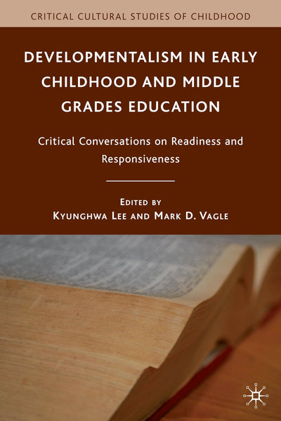 Developmentalism in Early Childhood and Middle Grades Education: Critical Conversations on Readiness and Responsiveness (Critical Cultural Studies of Childhood)