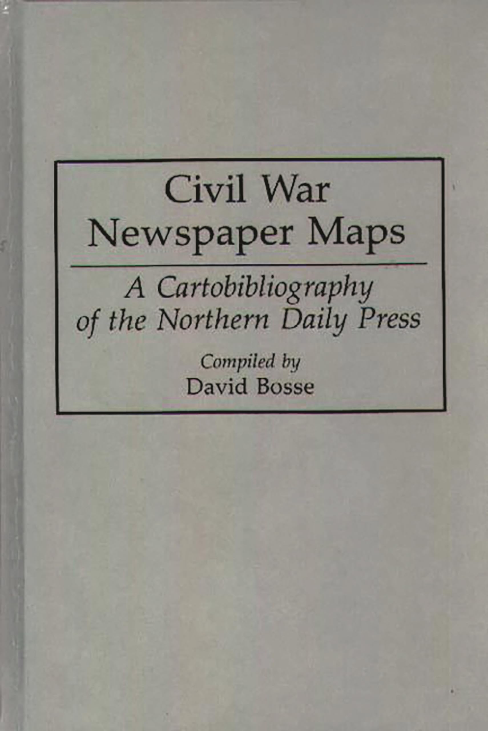 Civil War Newspaper Maps: A Cartobibliography of the Northern Daily Press (Bibliographies and Indexes in Military Studies)
