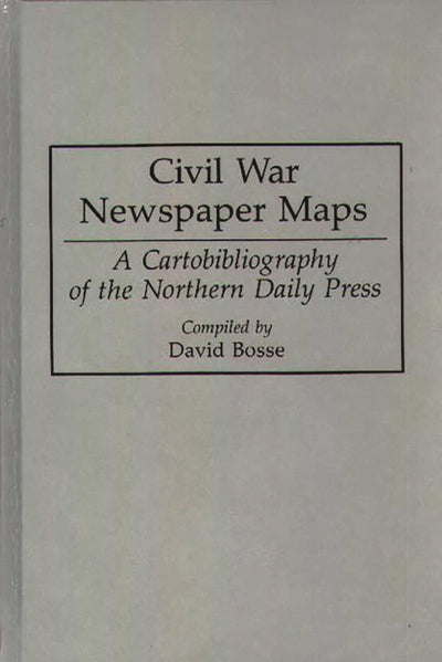 Civil War Newspaper Maps: A Cartobibliography of the Northern Daily Press (Bibliographies and Indexes in Military Studies)