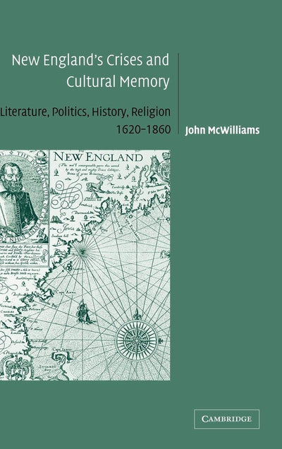 New England's Crises and Cultural Memory: Literature, Politics, History, Religion, 1620-1860 (Cambridge Studies in American Literature and Culture, Series Number 142)