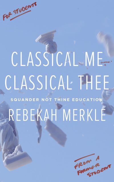 Classical Me, Classical Thee: Squander Not Thine Education, Understanding the Purpose of Education, Christian Books For Teens and Students