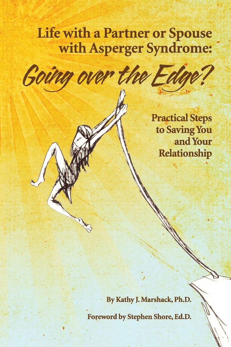 Life With a Partner or Spouse With Asperger Syndrome: Going Over the Edge? Practical Steps to Savings You and Your Relationship