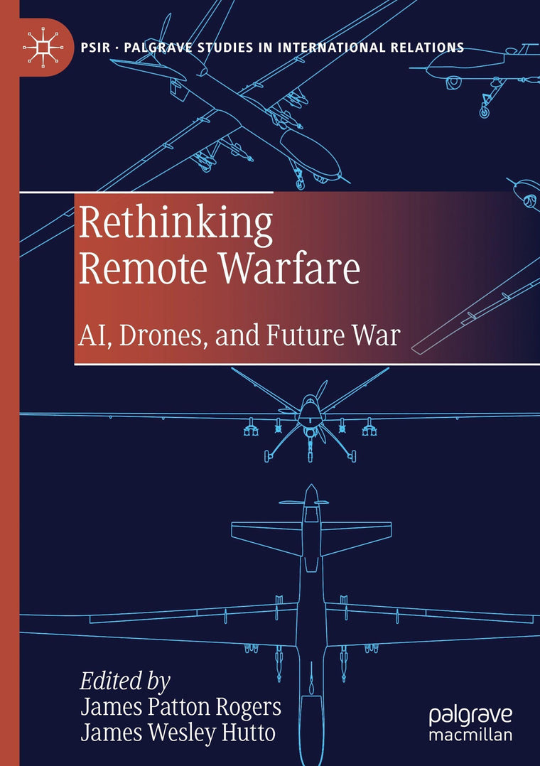 Rethinking Remote Warfare: AI, Drones, and Future War (Palgrave Studies in International Relations)