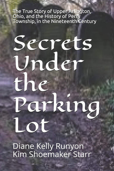 Secrets Under the Parking Lot: The True Story of Upper Arlington, Ohio, and the History of Perry Township in the Nineteenth Century