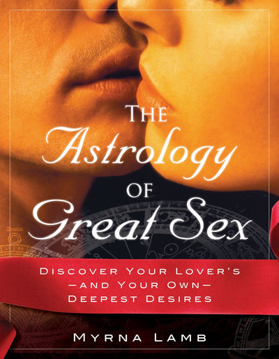 The Astrology of Great Sex: Discover Your Lover's-And Your Own-Deepest Desires