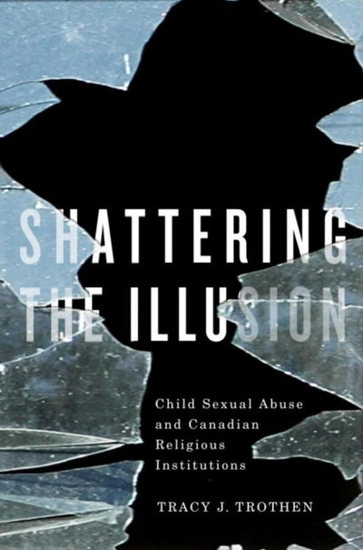 Shattering the Illusion: Child Sexual Abuse and Canadian Religious Institutions (Editions SR)