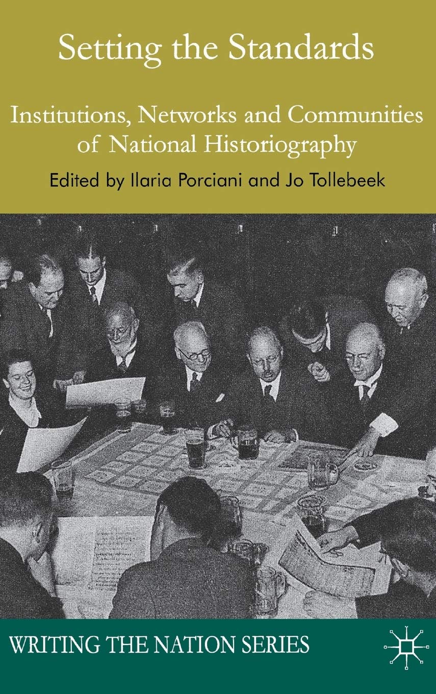 Setting the Standards: Institutions, Networks and Communities of National Historiography (Writing the Nation)