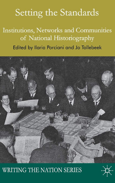 Setting the Standards: Institutions, Networks and Communities of National Historiography (Writing the Nation)