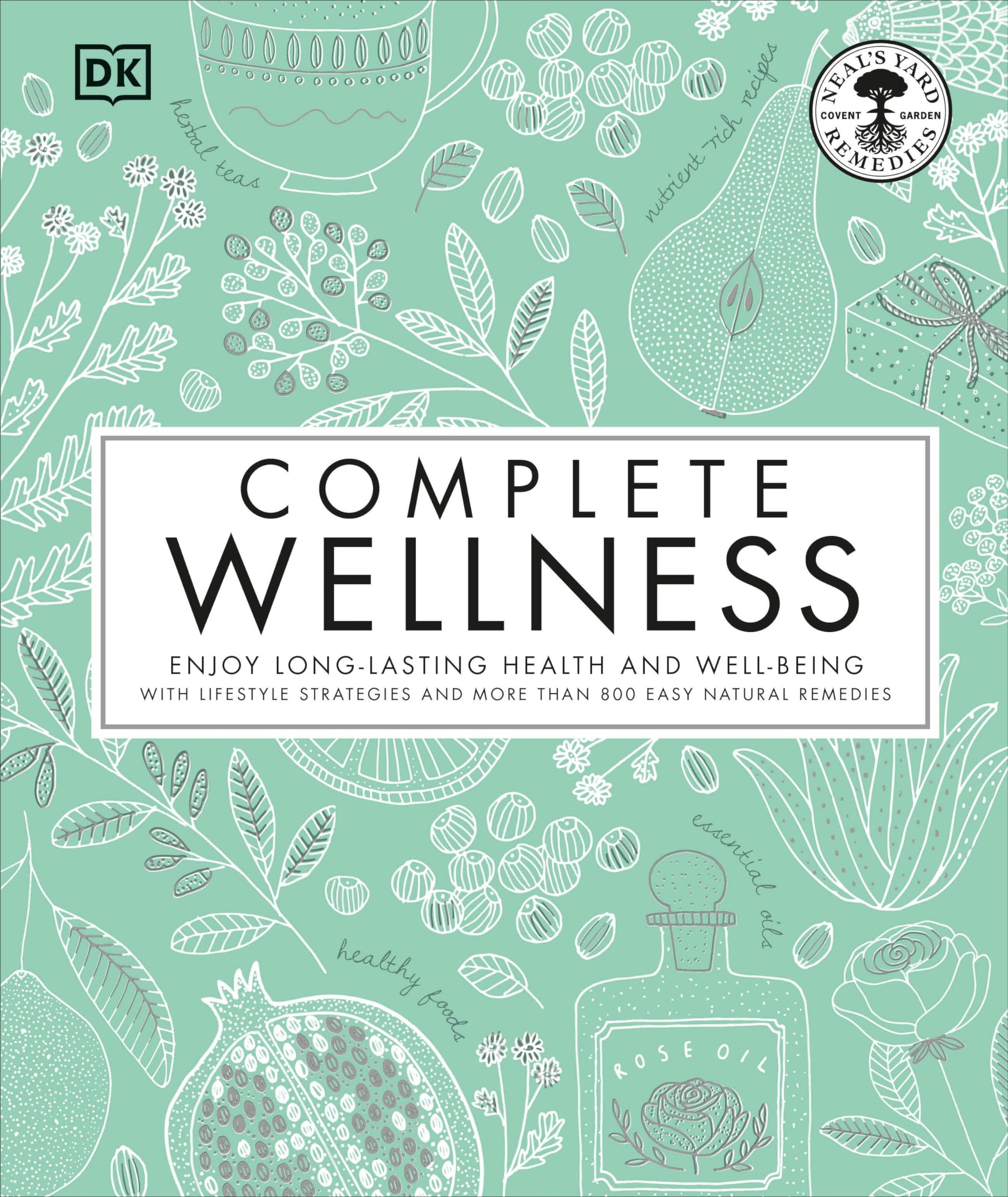Complete Wellness: Enjoy long-lasting health and well-being with more than 800 natural remedies (Neal's Yard Remedies)