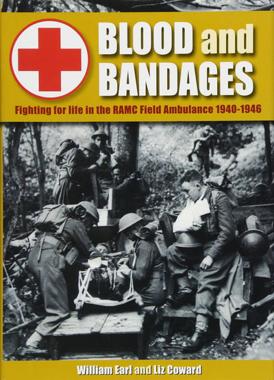 Blood and Bandages: Fighting for life in the RAMC Field Ambulance 1940-1946